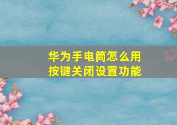 华为手电筒怎么用按键关闭设置功能