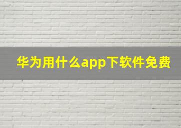 华为用什么app下软件免费