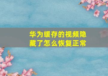 华为缓存的视频隐藏了怎么恢复正常