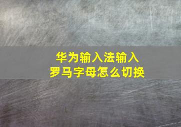 华为输入法输入罗马字母怎么切换