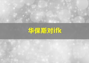 华保斯对ifk