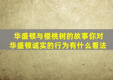 华盛顿与樱桃树的故事你对华盛顿诚实的行为有什么看法