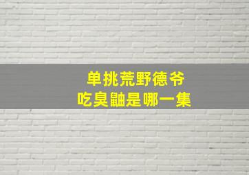 单挑荒野德爷吃臭鼬是哪一集