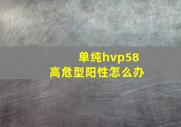 单纯hvp58高危型阳性怎么办