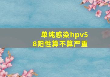 单纯感染hpv58阳性算不算严重