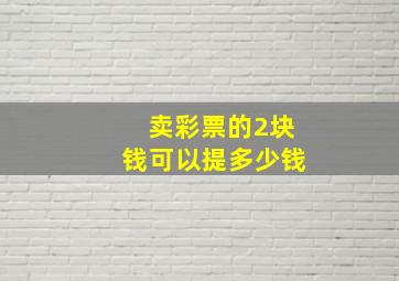 卖彩票的2块钱可以提多少钱