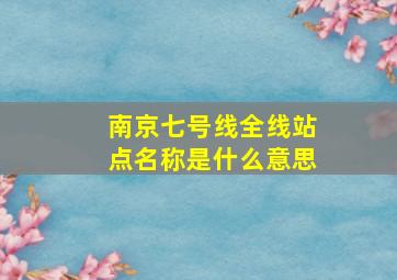 南京七号线全线站点名称是什么意思