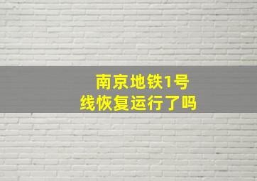 南京地铁1号线恢复运行了吗