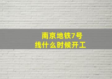 南京地铁7号线什么时候开工