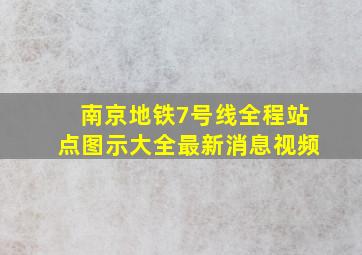 南京地铁7号线全程站点图示大全最新消息视频