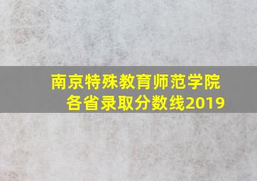 南京特殊教育师范学院各省录取分数线2019