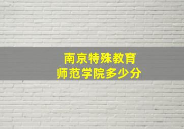 南京特殊教育师范学院多少分