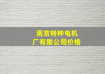 南京特种电机厂有限公司价格