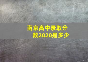 南京高中录取分数2020是多少