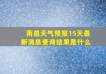 南昌天气预报15天最新消息查询结果是什么