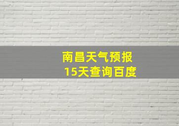 南昌天气预报15天查询百度