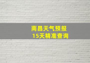 南昌天气预报15天精准查询