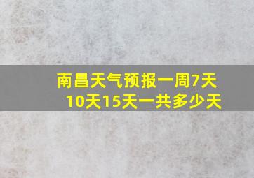 南昌天气预报一周7天10天15天一共多少天