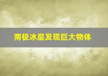 南极冰层发现巨大物体