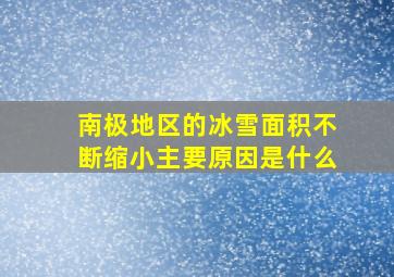 南极地区的冰雪面积不断缩小主要原因是什么