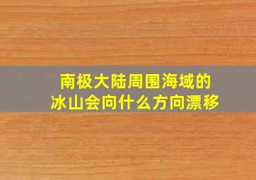 南极大陆周围海域的冰山会向什么方向漂移