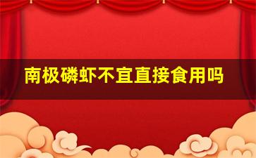 南极磷虾不宜直接食用吗