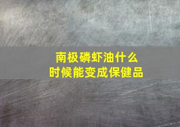 南极磷虾油什么时候能变成保健品