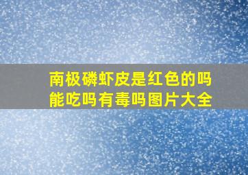 南极磷虾皮是红色的吗能吃吗有毒吗图片大全