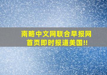 南略中文网联合早报网首页即时报道美国!!