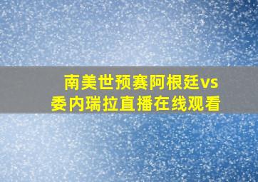 南美世预赛阿根廷vs委内瑞拉直播在线观看