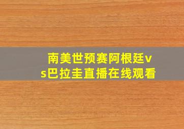 南美世预赛阿根廷vs巴拉圭直播在线观看