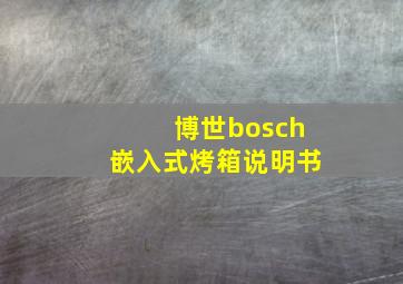 博世bosch嵌入式烤箱说明书