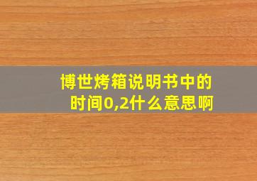 博世烤箱说明书中的时间0,2什么意思啊