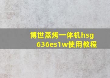 博世蒸烤一体机hsg636es1w使用教程