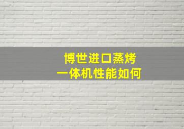 博世进口蒸烤一体机性能如何