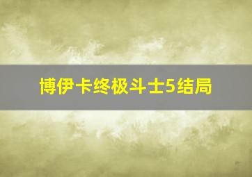 博伊卡终极斗士5结局