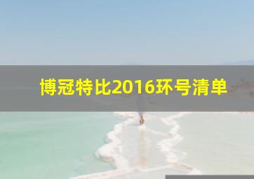 博冠特比2016环号清单