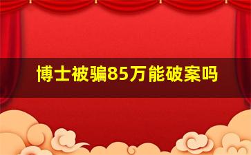 博士被骗85万能破案吗