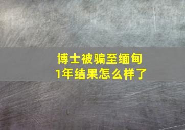 博士被骗至缅甸1年结果怎么样了