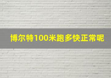 博尔特100米跑多快正常呢