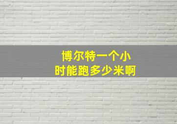 博尔特一个小时能跑多少米啊