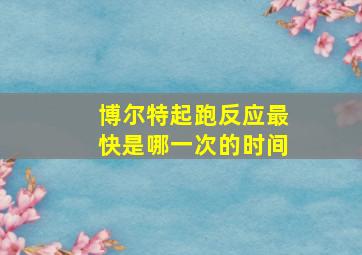 博尔特起跑反应最快是哪一次的时间