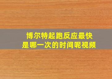 博尔特起跑反应最快是哪一次的时间呢视频