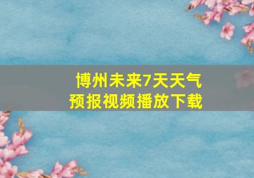 博州未来7天天气预报视频播放下载