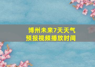 博州未来7天天气预报视频播放时间