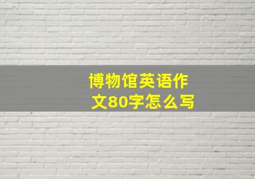 博物馆英语作文80字怎么写