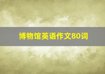 博物馆英语作文80词