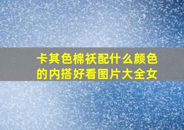 卡其色棉袄配什么颜色的内搭好看图片大全女