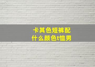 卡其色短裤配什么颜色t恤男