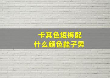 卡其色短裤配什么颜色鞋子男